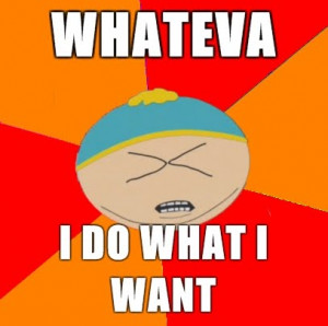 ... /AAAAAAAAArk/9sdgu47-P18/s1600/Cartman-WHATEVA-I-DO-WHAT-I-WANT.jpg