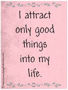attract only good things into my life. More