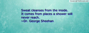 ... . It comes from places a shower will never reach.~Dr. George Sheehan