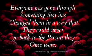 everyone has gone through something that has changed them - Wisdom ...