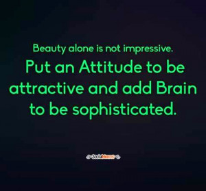Beauty alone is not impressive. Put an attitude to be attractive and ...