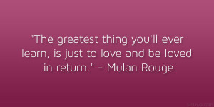 ... ever learn, is just to love and be loved in return.” – Mulan Rouge