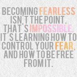 Becoming fearless isn't the point. That's impossible. It's learning ...