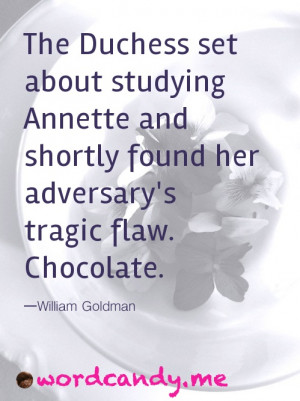 ... found her adversary’s tragic flaw. Chocolate. —William Goldman