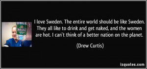 love Sweden. The entire world should be like Sweden. They all like ...