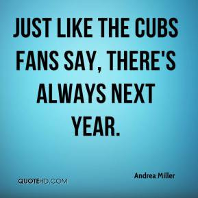 Andrea Miller - Just like the Cubs fans say, there's always next year.