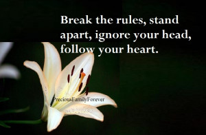 break the rules stand apart ignore your head follow your heart unknown