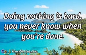 Doing nothing is hard, you never know when you're done.