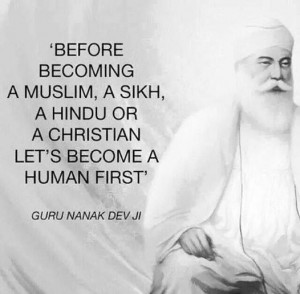 ... Sikh or a Christian, let’s become a Human first. - Guru Nanak Dev ji