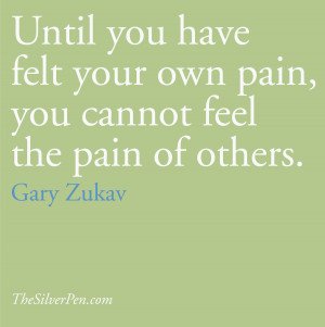 Gary Zukav’s quote about the ability to feel another’s pain only ...