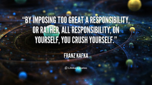 By imposing too great a responsibility, or rather, all responsibility ...