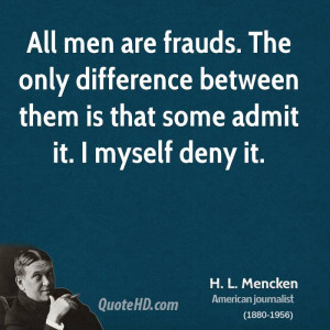 All men are frauds. The only difference between them is that some ...