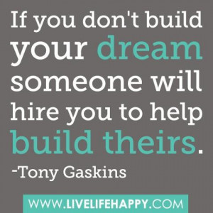 ... don’t build your dream, someone will hire you to help build theirs