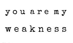 you are my weakness