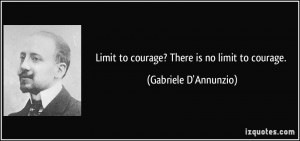 Limit to courage? There is no limit to courage. - Gabriele D'Annunzio