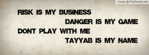 Risk Is My Business Danger Is My Game Don't Play With Me Tayyab Is My ...