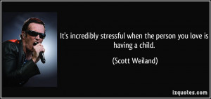 ... stressful when the person you love is having a child. - Scott Weiland