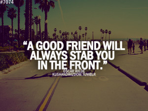 good friend will always stab you in the front.