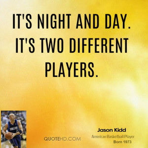 It's night and day. It's two different players.