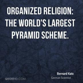 Organized religion: the world's largest pyramid scheme. - Bernard Katz
