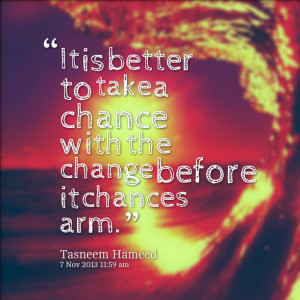 ... -it-is-better-to-take-a-chance-with-the-change-before-it-chances.png