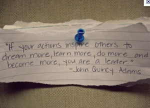 ... more, do more and become more, you are a leader. ~ John Quincy Adams