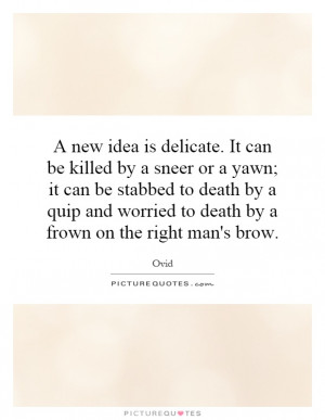 new idea is delicate. It can be killed by a sneer or a yawn; it can ...