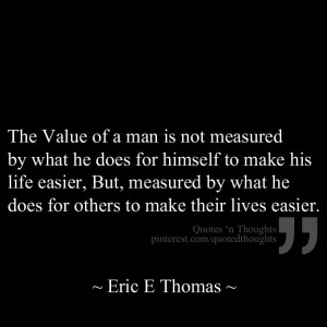 The Value of a man is not measured by what he does for himself to make ...