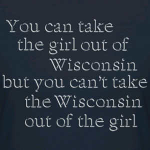 Wisconsin will always be my home. You can't take this girl out of ...