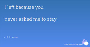 left because you never asked me to stay.