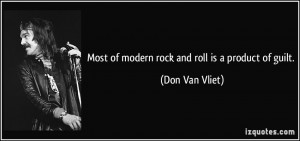 Most of modern rock and roll is a product of guilt. - Don Van Vliet