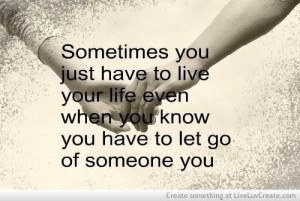... life even when you know you have to let go of someone you love quote