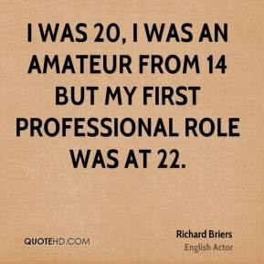 was 20, I was an amateur from 14 but my first professional role was ...