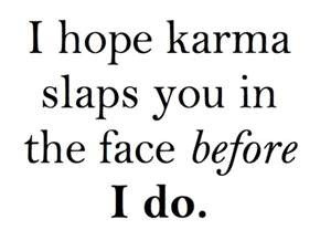 don't believe in karma, so Watch Out.