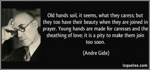 Old hands soil, it seems, what they caress; but they too have their ...