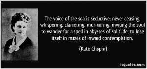 the sea is seductive; never ceasing, whispering, clamoring, murmuring ...