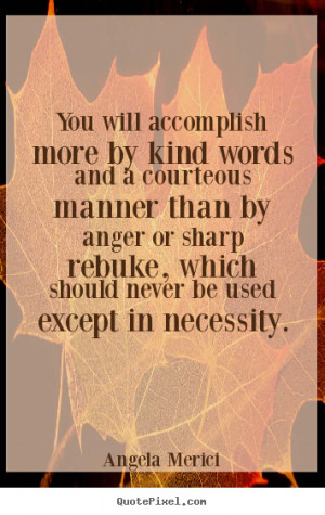 quotes - You will accomplish more by kind words and a courteous ...
