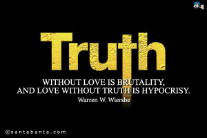 Truth without love is brutality, and love without truth is hypocrisy.