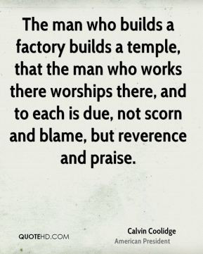 Calvin Coolidge - The man who builds a factory builds a temple, that ...