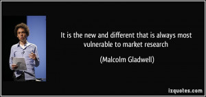 ... that is always most vulnerable to market research - Malcolm Gladwell