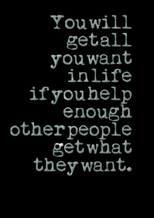Quotes Picture: you will get all you want in life if you help enough ...