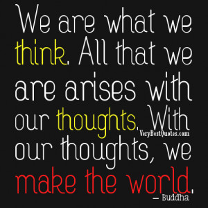 ... with our thoughts. With our thoughts, we make the world. Buddha Quotes