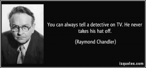... tell a detective on TV. He never takes his hat off. - Raymond Chandler