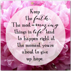 Keep the faith. The most amazing things in life tend to happen right ...