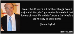 ... start a family before you're ready to settle down. - James Taylor