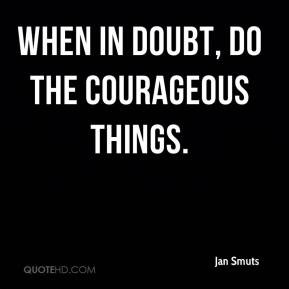 When in doubt, do the courageous things.
