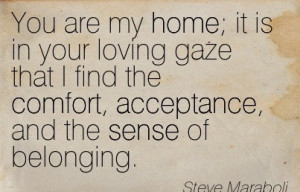 ... The Comfort, Acceptance, And The Sense Of Belonging. - Steve Maraboli