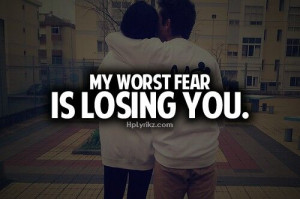 My worst fear is losing you
