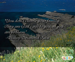 You don't choose your family . They are God's gift to you, as you are ...