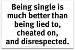 Being single is much better than being lied to, cheated on, and ...